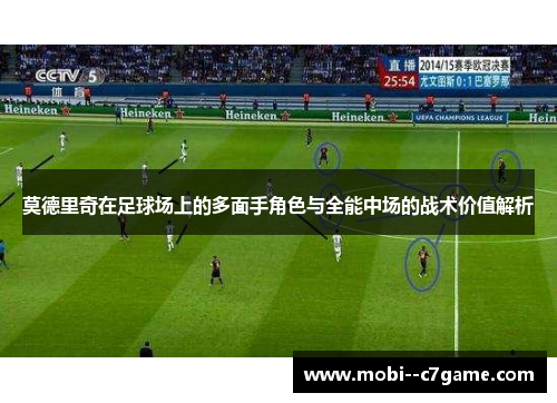 莫德里奇在足球场上的多面手角色与全能中场的战术价值解析 莫德里奇在足球场上的多面手角色与全能中场的战术价值解析