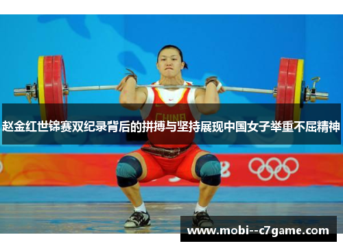 赵金红世锦赛双纪录背后的拼搏与坚持展现中国女子举重不屈精神