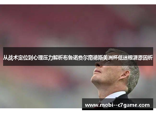 从战术定位到心理压力解析布鲁诺费尔南德斯美洲杯低迷根源原因析