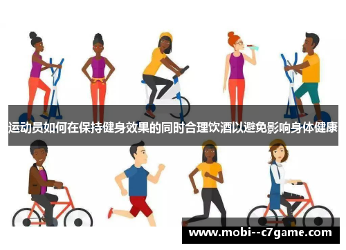 运动员如何在保持健身效果的同时合理饮酒以避免影响身体健康 运动员如何在保持健身效果的同时合理饮酒以避免影响身体健康