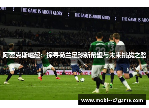 阿贾克斯崛起：探寻荷兰足球新希望与未来挑战之路